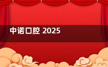 中诺口腔 2025 价目表：含种植 / 矫正 / 补牙全项目，价格透明，看牙前先收藏！